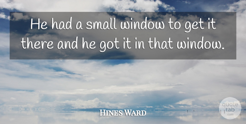 Hines Ward Quote About Small, Window: He Had A Small Window...