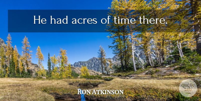 Ron Atkinson Quote About Acres, England: He Had Acres Of Time...