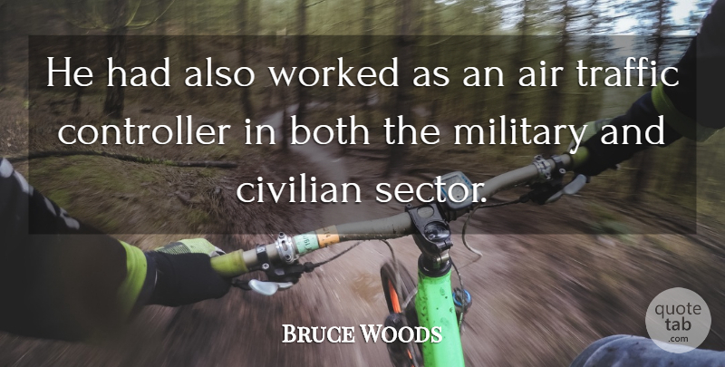 Bruce Woods Quote About Air, Both, Civilian, Military, Traffic: He Had Also Worked As...