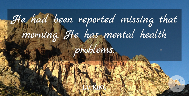 Lt. King Quote About Health, Mental, Missing, Reported: He Had Been Reported Missing...