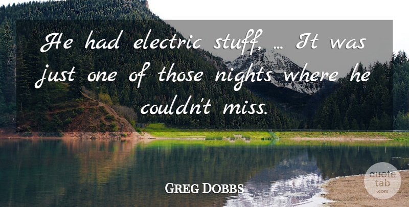 Greg Dobbs Quote About Electric, Nights: He Had Electric Stuff It...