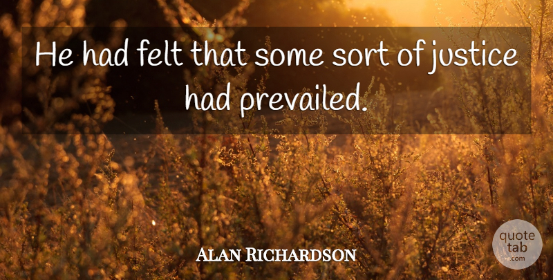 Alan Richardson Quote About Felt, Justice, Sort: He Had Felt That Some...