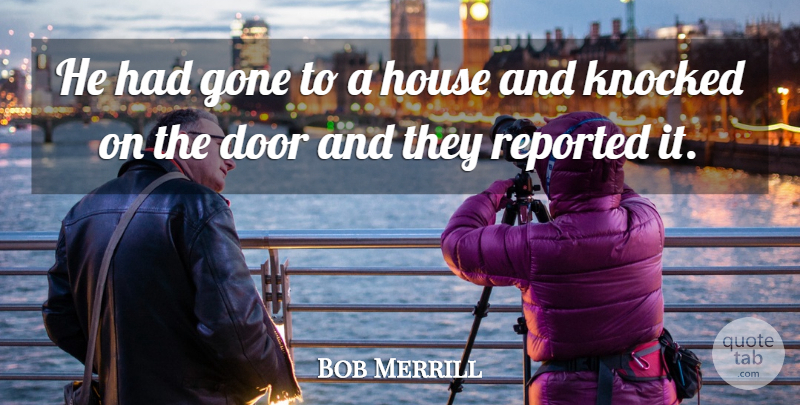 Bob Merrill Quote About Door, Gone, House, Knocked, Reported: He Had Gone To A...