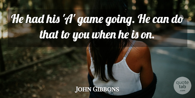 John Gibbons Quote About Game: He Had His A Game...