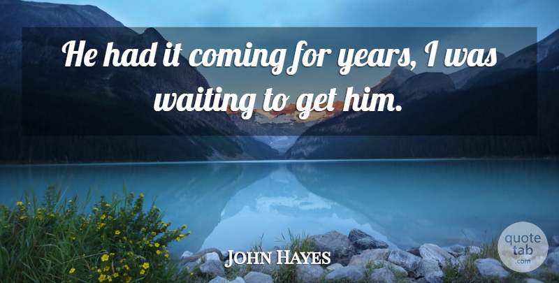 John Hayes Quote About Coming, Waiting: He Had It Coming For...