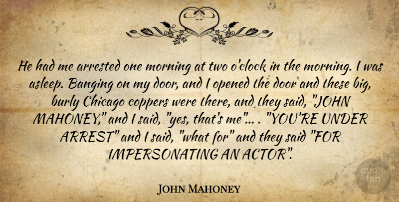 John Mahoney Quote About Arrested, Banging, Chicago, Door, Morning: He Had Me Arrested One...