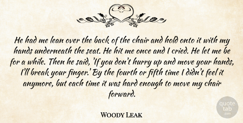 Woody Leak Quote About Break, Chair, Fifth, Fourth, Hands: He Had Me Lean Over...