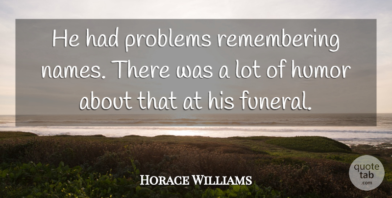 Horace Williams Quote About Humor, Humorous, Problems: He Had Problems Remembering Names...