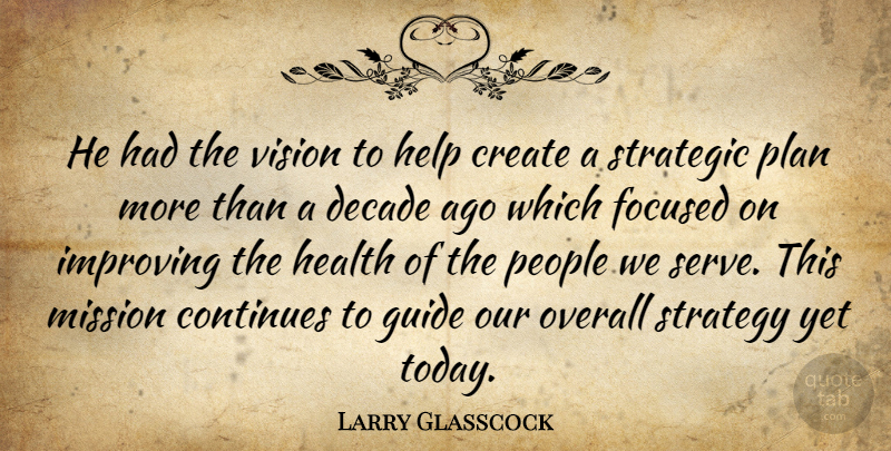 Larry Glasscock Quote About Continues, Create, Decade, Focused, Guide: He Had The Vision To...