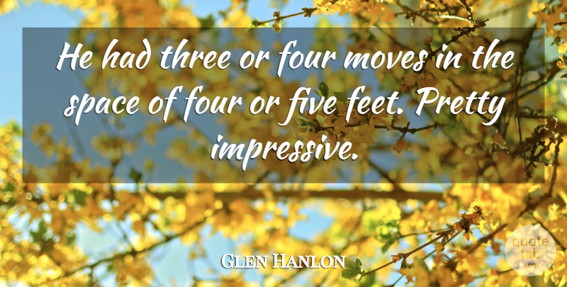 Glen Hanlon Quote About Five, Four, Moves, Space, Three: He Had Three Or Four...