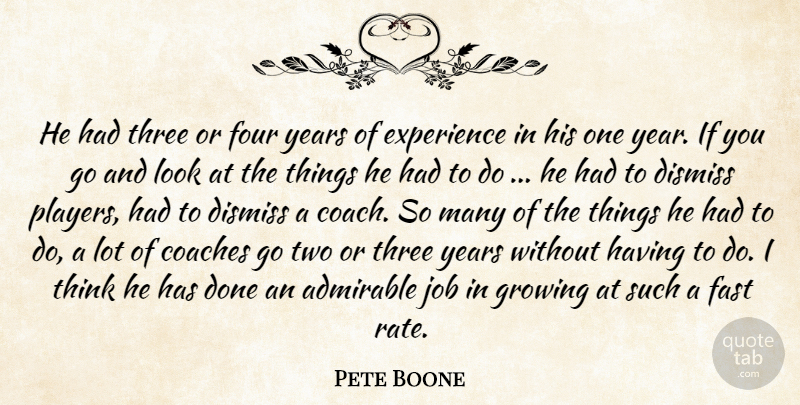 Pete Boone Quote About Admirable, Coaches, Dismiss, Experience, Fast: He Had Three Or Four...