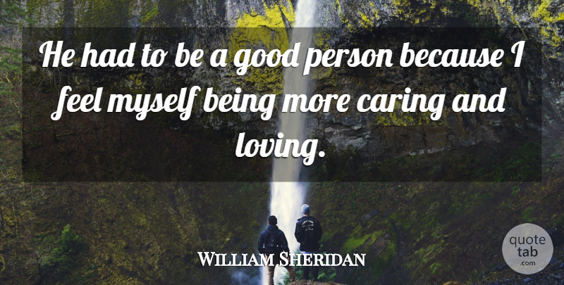 William Sheridan Quote About Caring, Good: He Had To Be A...