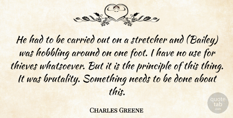 Charles Greene Quote About Carried, Needs, Principle, Thieves: He Had To Be Carried...