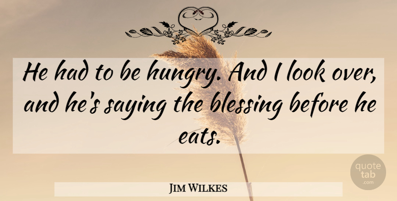Jim Wilkes Quote About Blessing, Saying: He Had To Be Hungry...