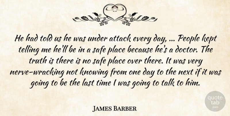 James Barber Quote About Attack, Kept, Knowing, Last, Next: He Had Told Us He...