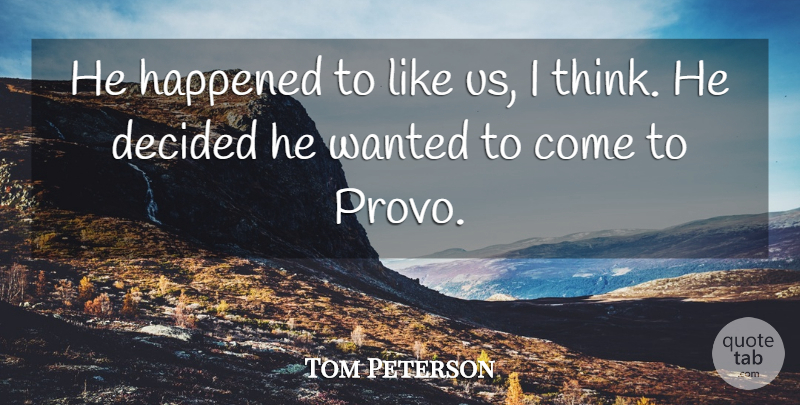 Tom Peterson Quote About Decided, Happened: He Happened To Like Us...