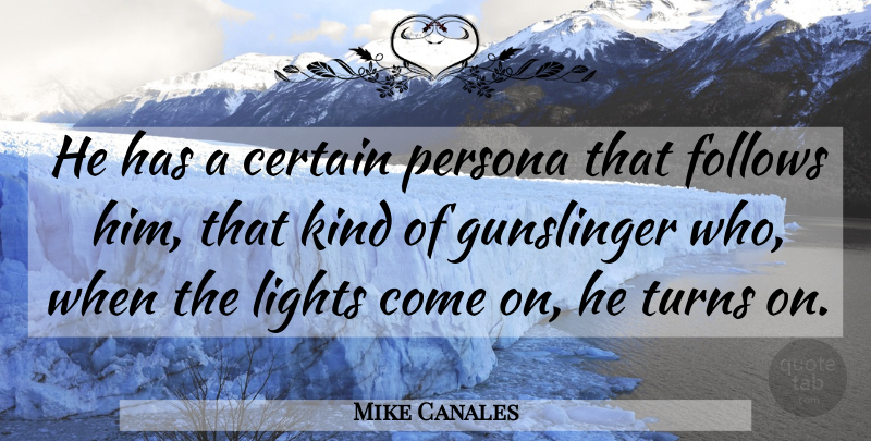 Mike Canales Quote About Certain, Follows, Lights, Persona, Turns: He Has A Certain Persona...