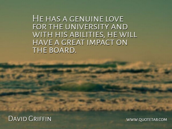 David Griffin Quote About Genuine, Great, Impact, Love, University: He Has A Genuine Love...