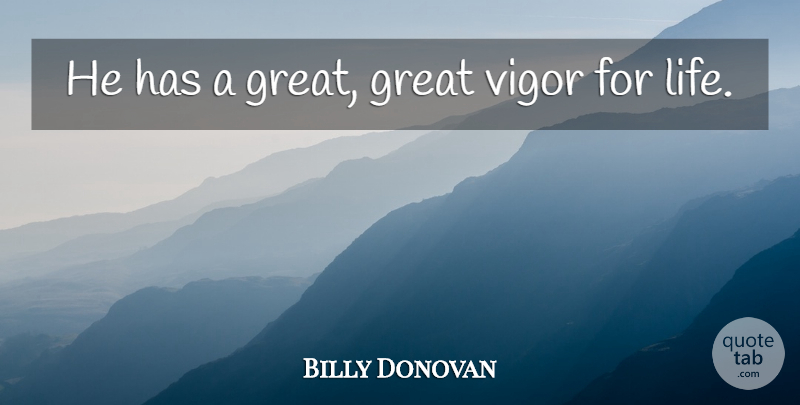 Billy Donovan Quote About Great, Life, Vigor: He Has A Great Great...