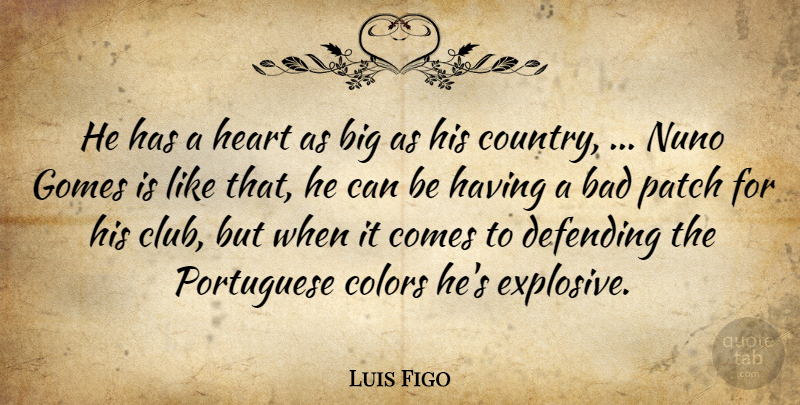 Luis Figo Quote About Bad, Colors, Defending, Heart, Patch: He Has A Heart As...