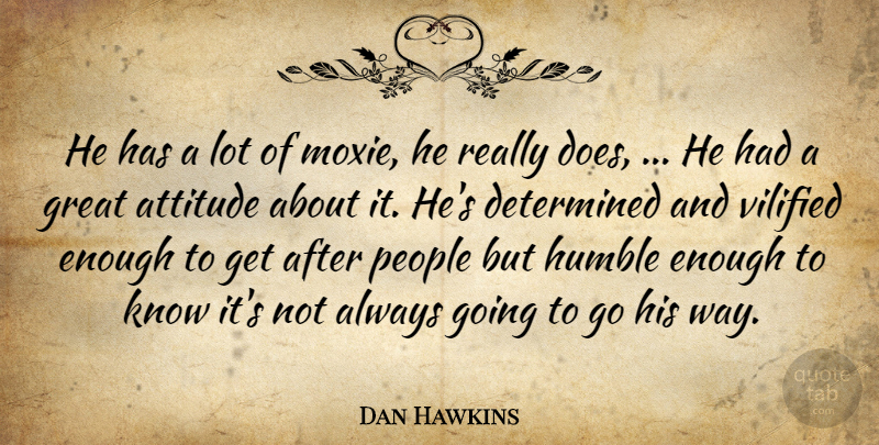 Dan Hawkins Quote About Attitude, Determined, Great, Humble, People: He Has A Lot Of...
