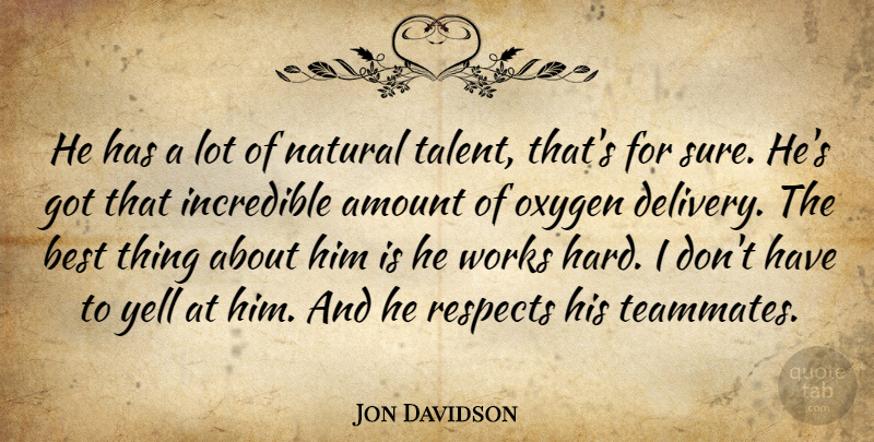 Jon Davidson Quote About Amount, Best, Incredible, Natural, Oxygen: He Has A Lot Of...