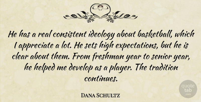 Dana Schultz Quote About Appreciate, Clear, Consistent, Develop, Freshman: He Has A Real Consistent...