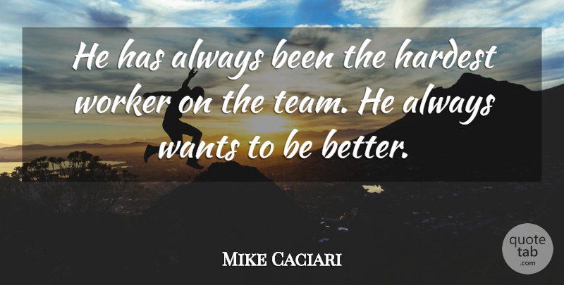 Mike Caciari Quote About Hardest, Wants, Worker: He Has Always Been The...