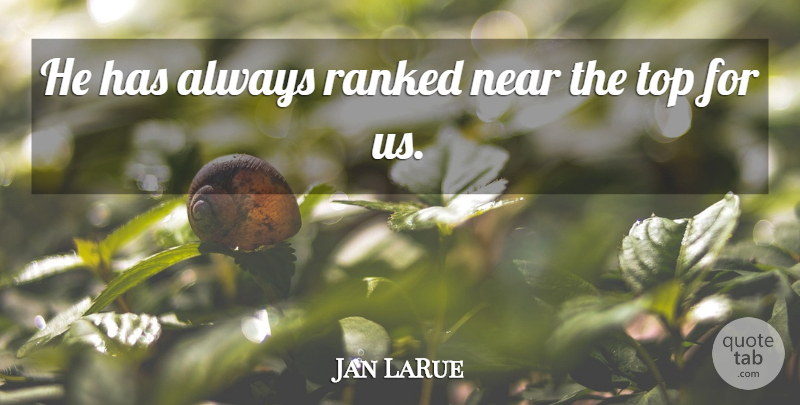 Jan LaRue Quote About Near, Ranked, Top: He Has Always Ranked Near...