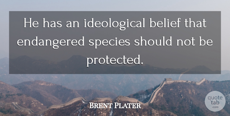 Brent Plater Quote About Belief, Endangered, Species: He Has An Ideological Belief...