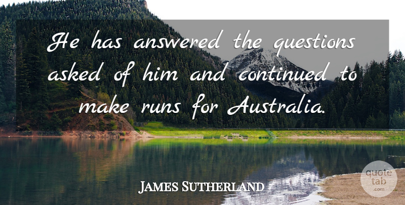 James Sutherland Quote About Answered, Asked, Continued, Questions, Runs: He Has Answered The Questions...