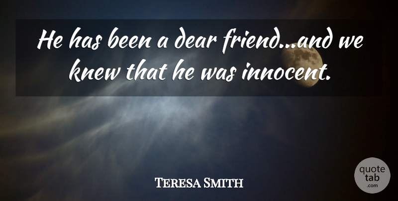 Teresa Smith Quote About Dear, Knew: He Has Been A Dear...