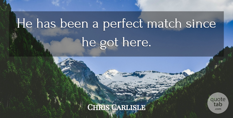 Chris Carlisle Quote About Match, Perfect, Since: He Has Been A Perfect...