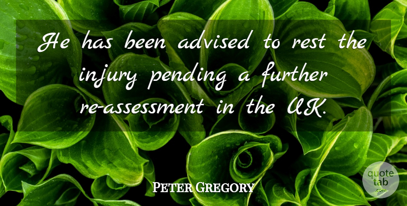 Peter Gregory Quote About Advised, Further, Injury, Rest: He Has Been Advised To...