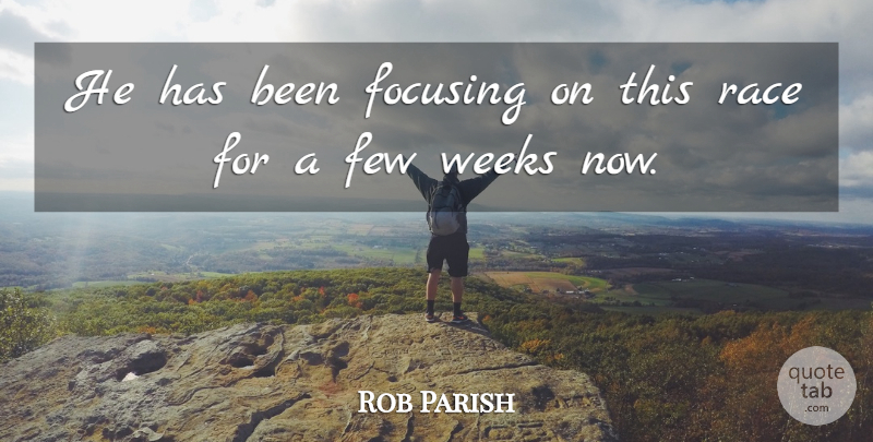 Rob Parish Quote About Few, Focusing, Race, Weeks: He Has Been Focusing On...