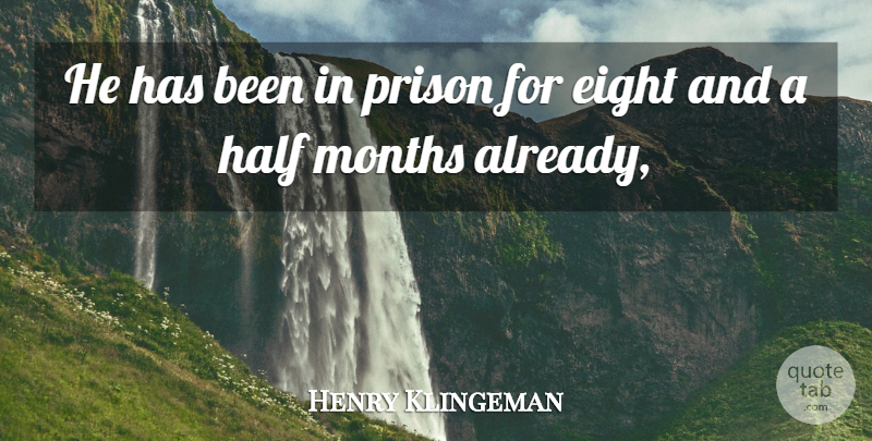 Henry Klingeman Quote About Eight, Half, Months, Prison: He Has Been In Prison...