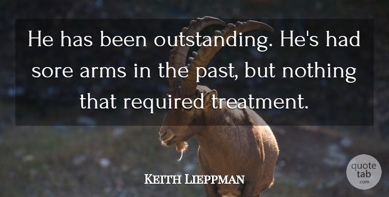 Keith Lieppman Quote About Arms, Required, Sore: He Has Been Outstanding Hes...