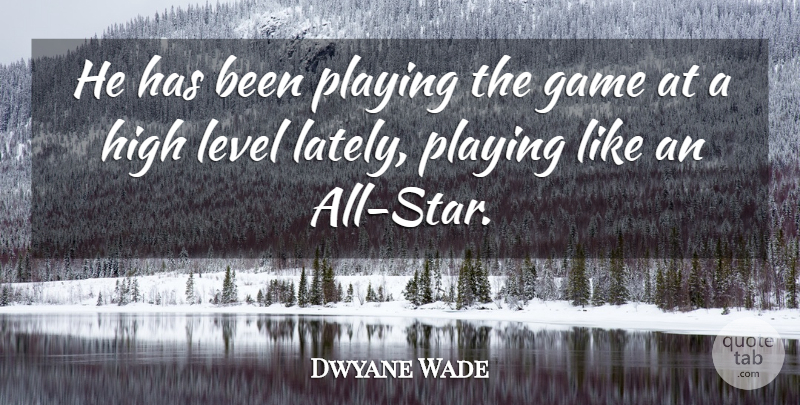 Dwyane Wade Quote About Game, High, Level, Playing: He Has Been Playing The...