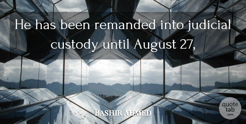 Bashir Ahmed Quote About August, Custody, Judicial, Until: He Has Been Remanded Into...