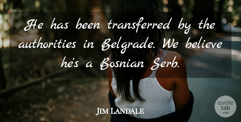 Jim Landale Quote About Authority, Believe, Bosnian: He Has Been Transferred By...