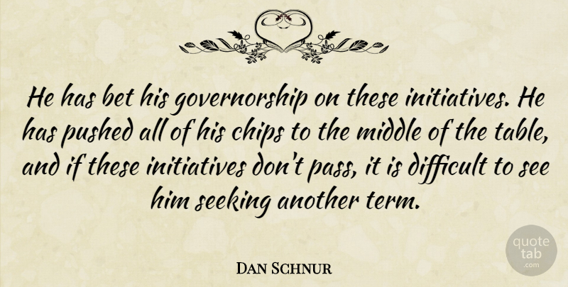 Dan Schnur Quote About Bet, Chips, Difficult, Middle, Pushed: He Has Bet His Governorship...