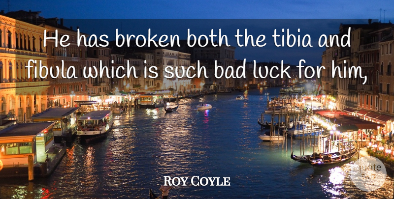 Roy Coyle Quote About Bad, Both, Broken, Luck: He Has Broken Both The...