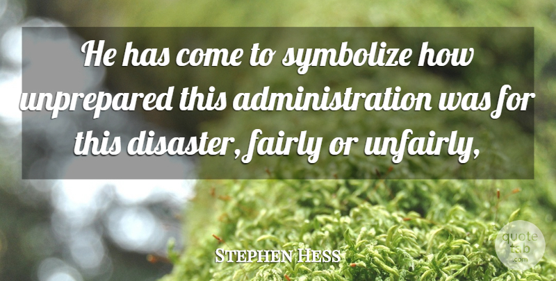 Stephen Hess Quote About Disaster, Fairly, Unprepared: He Has Come To Symbolize...