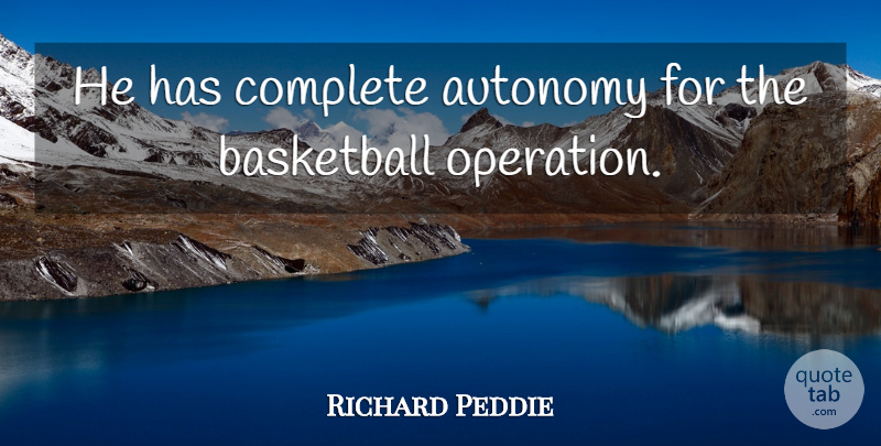 Richard Peddie Quote About Autonomy, Basketball, Complete: He Has Complete Autonomy For...