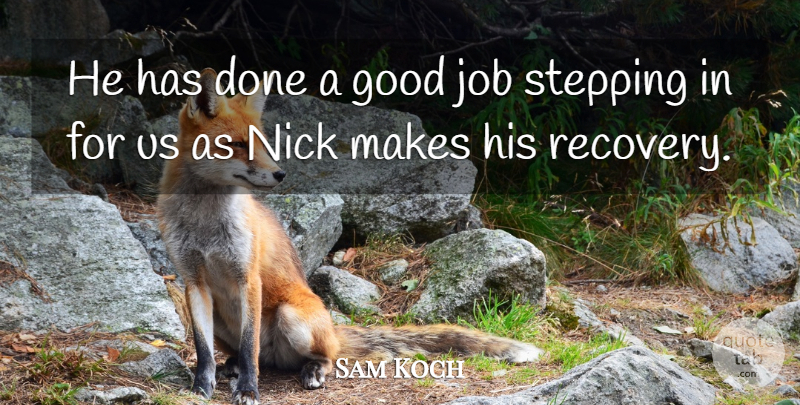 Sam Koch Quote About Good, Job, Nick, Stepping: He Has Done A Good...
