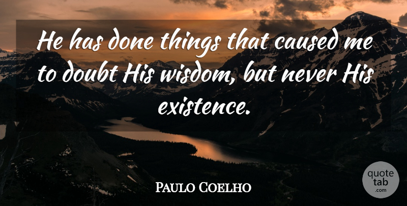 Paulo Coelho Quote About Doubt, Done, Existence: He Has Done Things That...