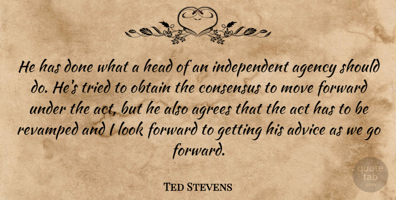 Ted Stevens Quote About Act, Advice, Agency, Consensus, Forward: He Has Done What A...