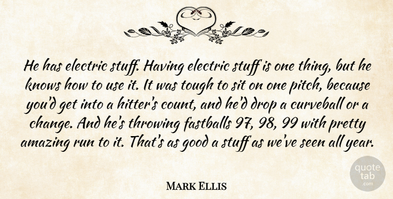 Mark Ellis Quote About Amazing, Drop, Electric, Good, Knows: He Has Electric Stuff Having...