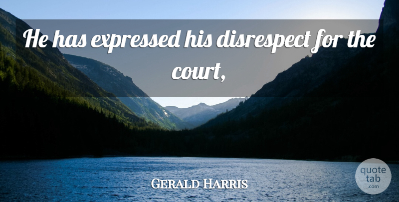 Gerald Harris Quote About Disrespect, Expressed: He Has Expressed His Disrespect...