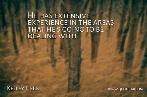 Kelley Heck Quote About Areas, Dealing, Experience, Extensive: He Has Extensive Experience In...